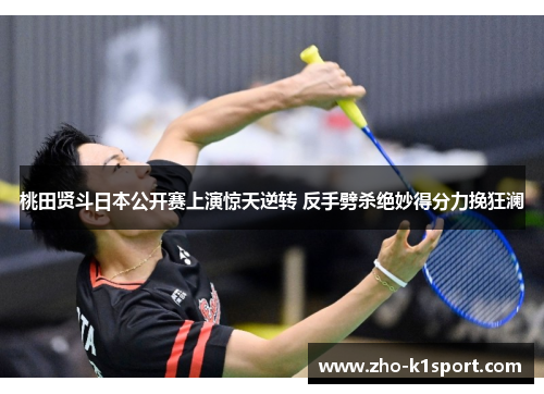 桃田贤斗日本公开赛上演惊天逆转 反手劈杀绝妙得分力挽狂澜 桃田贤斗日本公开赛上演惊天逆转 反手劈杀绝妙得分力挽狂澜