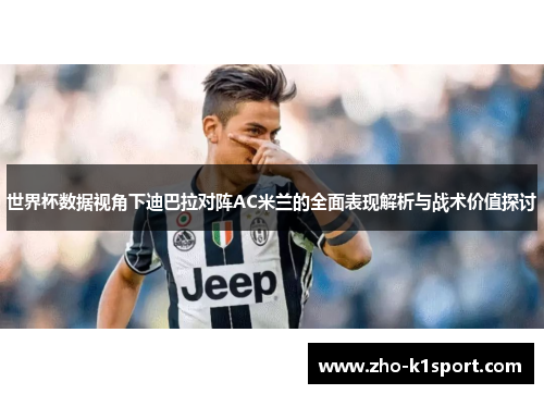 世界杯数据视角下迪巴拉对阵AC米兰的全面表现解析与战术价值探讨