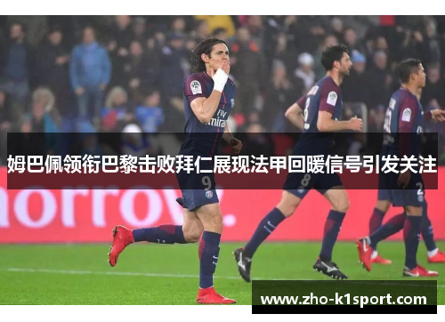 姆巴佩领衔巴黎击败拜仁展现法甲回暖信号引发关注 姆巴佩领衔巴黎击败拜仁展现法甲回暖信号引发关注