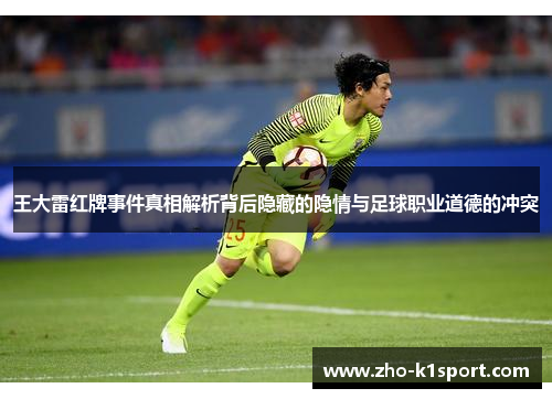 王大雷红牌事件真相解析背后隐藏的隐情与足球职业道德的冲突 王大雷红牌事件真相解析背后隐藏的隐情与足球职业道德的冲突