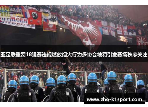 亚足联重罚18强赛违规燃放烟火行为多协会被罚引发赛场秩序关注