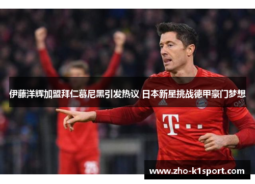 伊藤洋辉加盟拜仁慕尼黑引发热议 日本新星挑战德甲豪门梦想