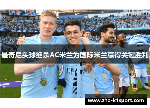 曼奇尼头球绝杀AC米兰为国际米兰赢得关键胜利