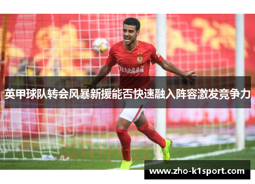 英甲球队转会风暴新援能否快速融入阵容激发竞争力