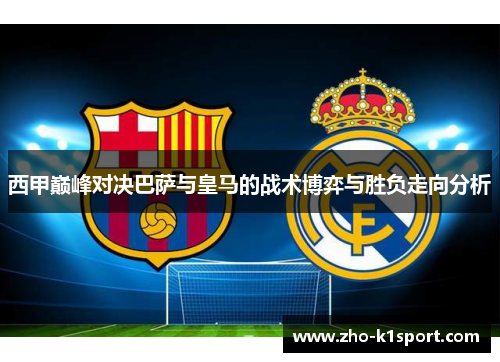 西甲巅峰对决巴萨与皇马的战术博弈与胜负走向分析